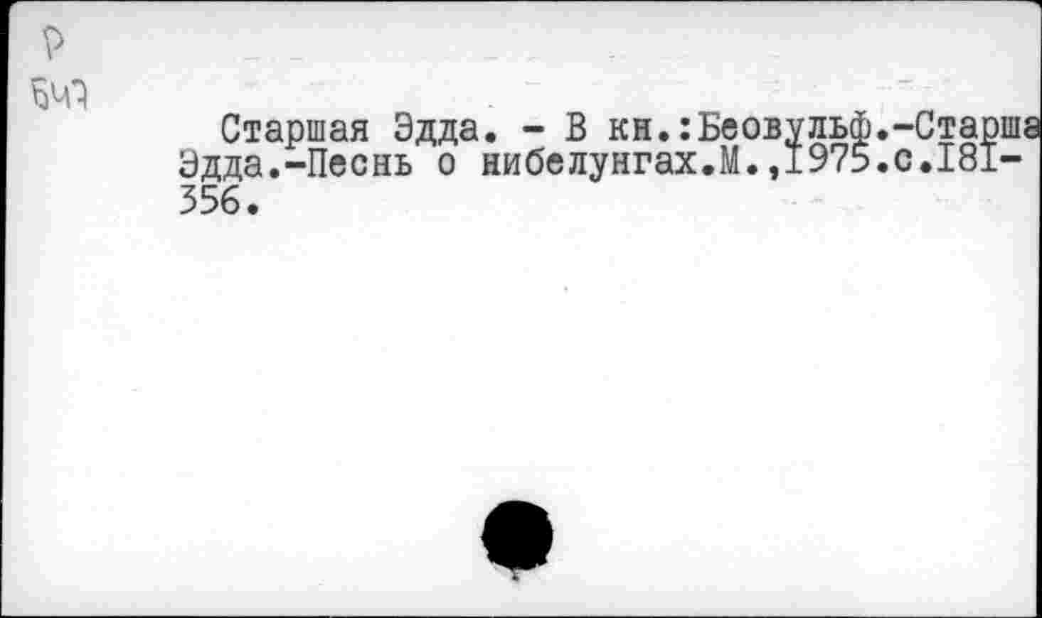 ﻿Старшая Эдда. - В кн. :Беовульф.-Стар| Эдда.-Песнь о нибелунгах.М. ,1975.с.181-356.